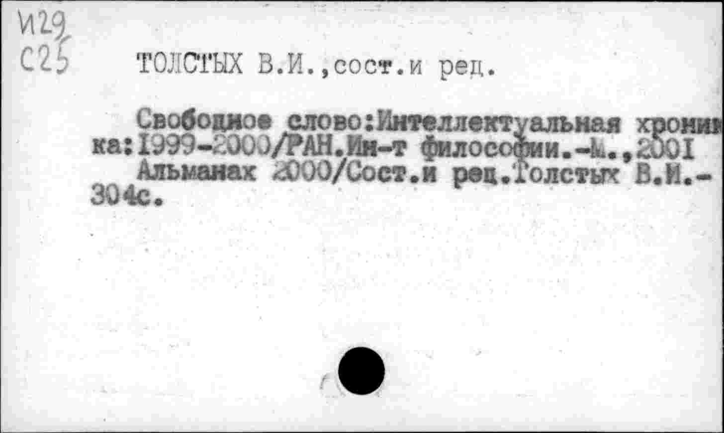 ﻿ТОЛСТЫХ В.И.,сост.и рец.
Свободно» слово:Интеллектуальная хро ка: IЭ99-Х000/РАН. Ин-т философии. -к., кОО
Альманах гООО/Сост.и рец.Толстых В.И